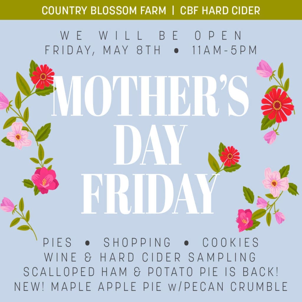 A Mother's Day event flyer with floral decorations announces "Mother's Day Friday" at Country Blossom Farm, featuring pies, shopping, cookies, wine and hard cider sampling, plus special pie offerings.