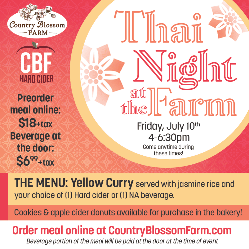 Experience Thai Night at Country Blossom Farm! Join us Friday, July 10th, from 4–6:30pm for an evening featuring delicious yellow curry, refreshing beverage options, CBF hard cider, and cookies for sale. Order online at CountryBlossomFarm.com.